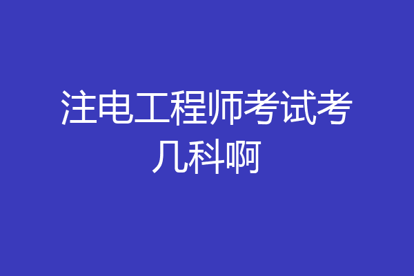 注电工程师考试考几科啊