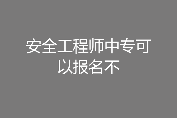 安全工程师中专可以报名不