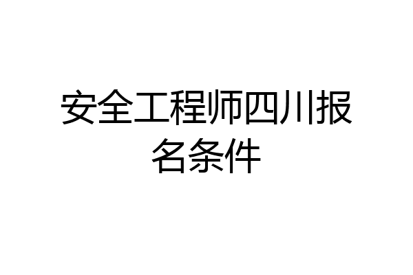 安全工程师四川报名条件