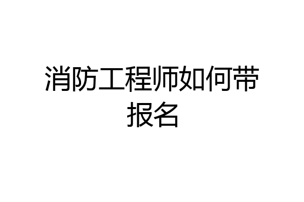 消防工程师如何带报名
