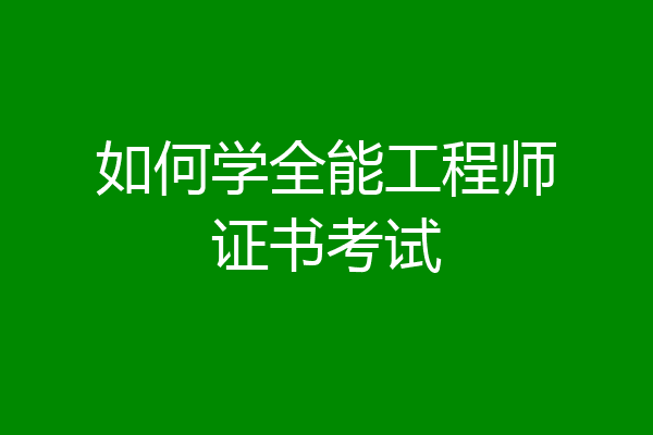 如何学全能工程师证书考试
