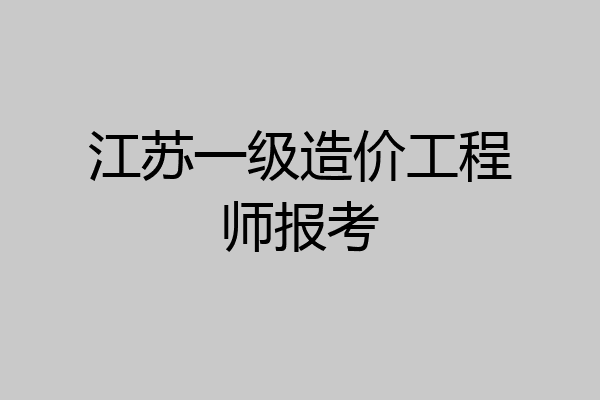 江苏一级造价工程师报考