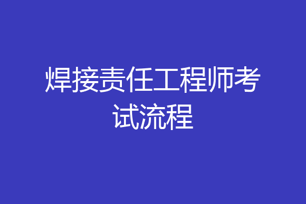 焊接责任工程师考试流程