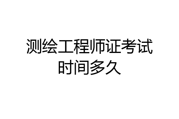 测绘工程师证考试时间多久