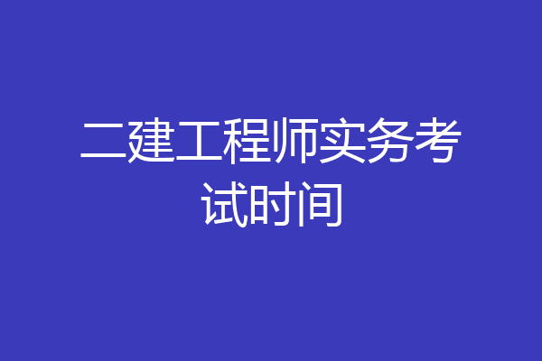 二建工程师实务考试时间