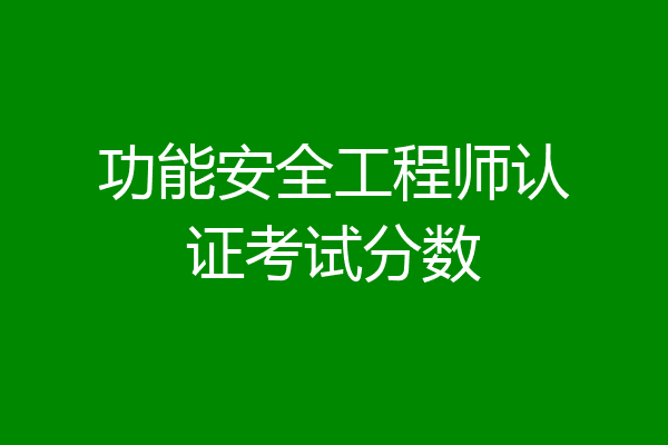 功能安全工程师认证考试分数