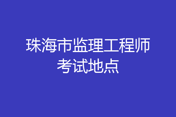 珠海市监理工程师考试地点