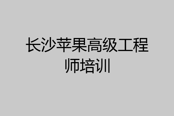 长沙苹果高级工程师培训