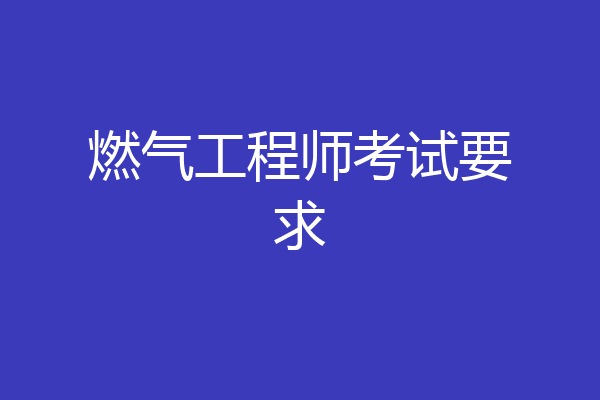 燃气工程师考试要求
