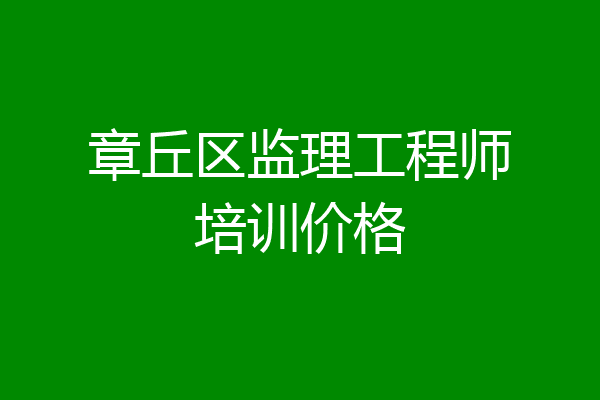章丘区监理工程师培训价格