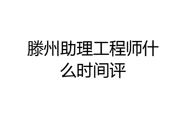 滕州助理工程师什么时间评