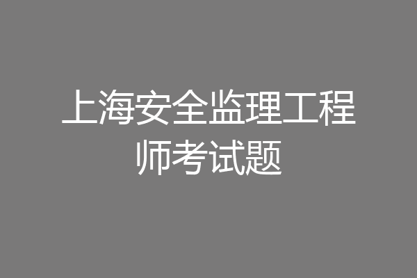 上海安全监理工程师考试题