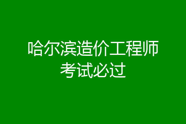 哈尔滨造价工程师考试必过