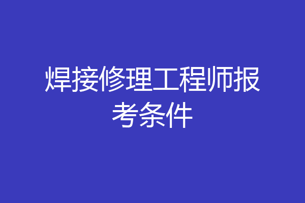 焊接修理工程师报考条件