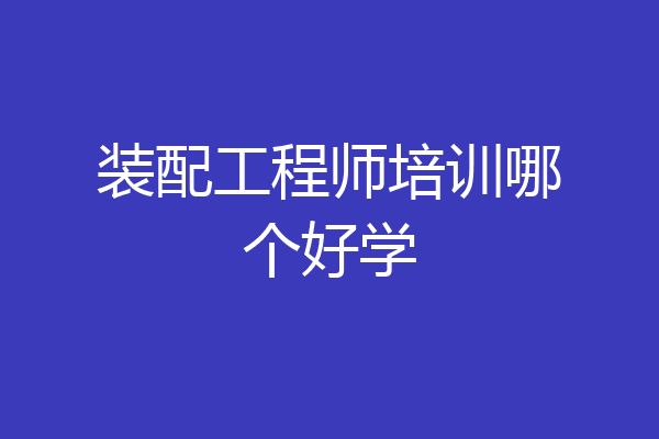 装配工程师培训哪个好学