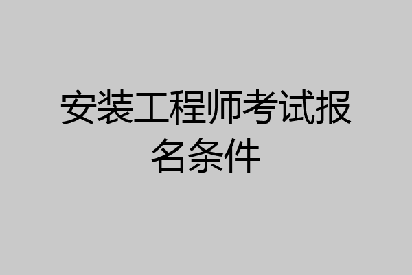 安装工程师考试报名条件
