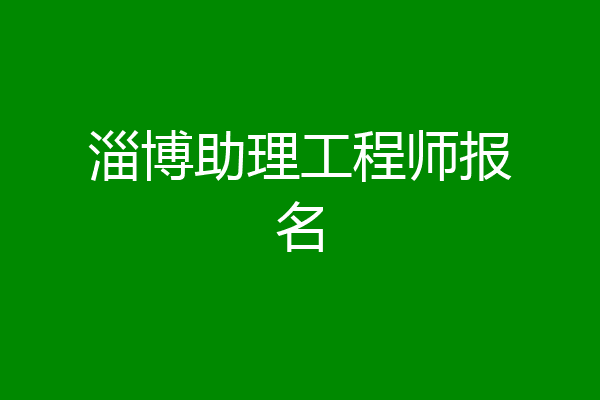 淄博助理工程师报名