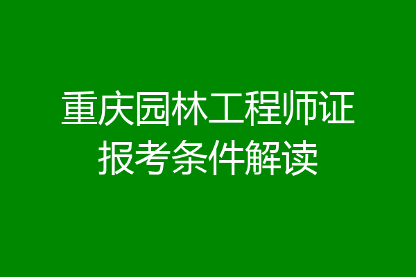 重庆园林工程师证报考条件解读