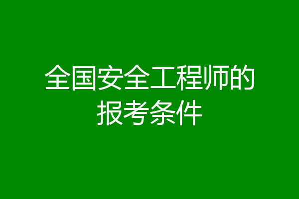 全国安全工程师的报考条件