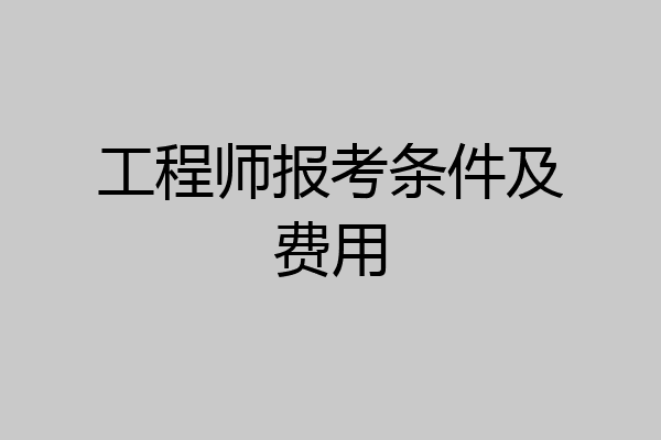 工程师报考条件及费用