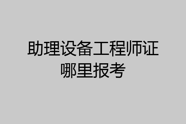助理设备工程师证哪里报考