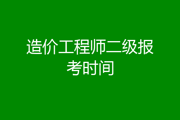 造价工程师二级报考时间