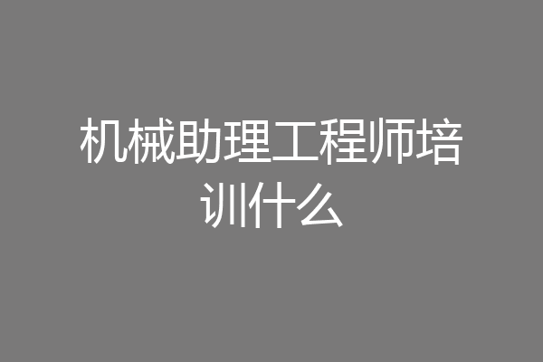 机械助理工程师培训什么
