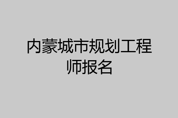 内蒙城市规划工程师报名