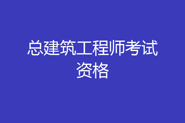 总建筑工程师考试资格