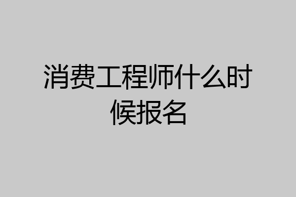 消费工程师什么时候报名