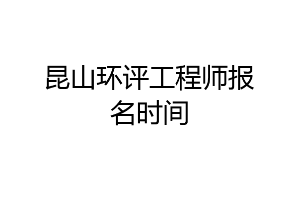 昆山环评工程师报名时间