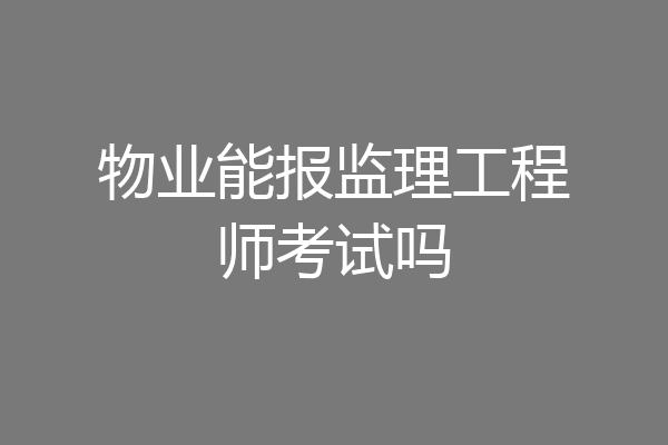 物业能报监理工程师考试吗