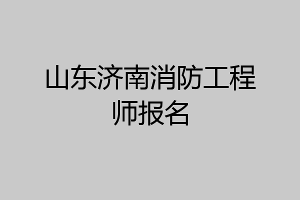 山东济南消防工程师报名