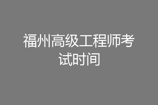 福州高级工程师考试时间