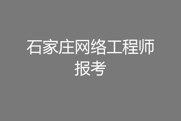 石家庄网络工程师报考