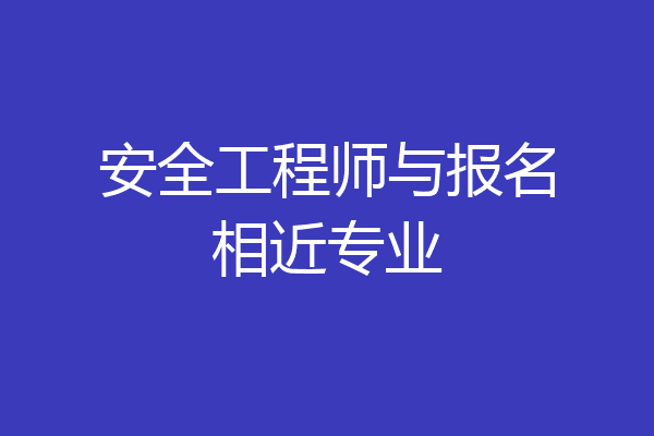 安全工程师与报名相近专业