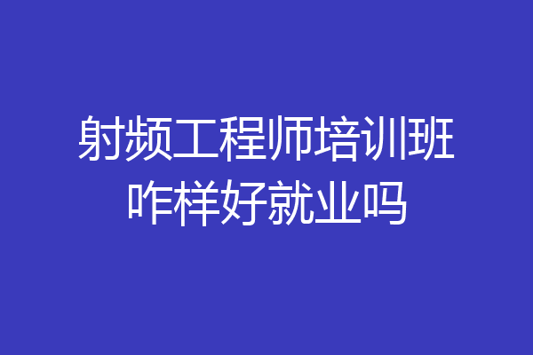 射频工程师培训班咋样好就业吗