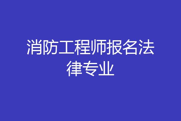 消防工程师报名法律专业