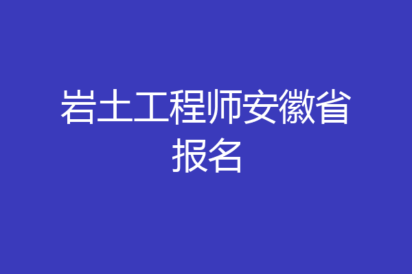 岩土工程师安徽省报名