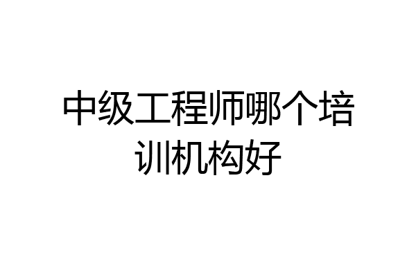 中级工程师哪个培训机构好