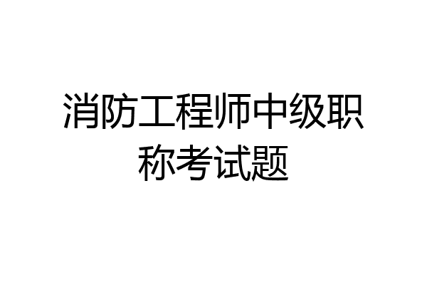 消防工程师中级职称考试题