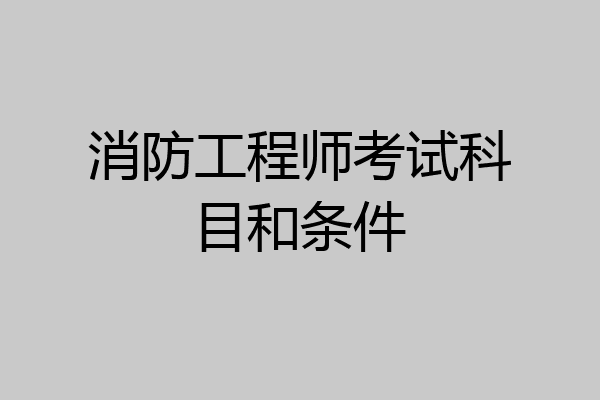 消防工程师考试科目和条件