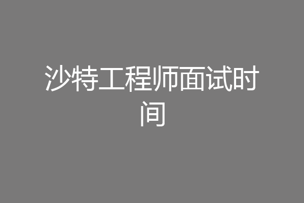 沙特工程师面试时间