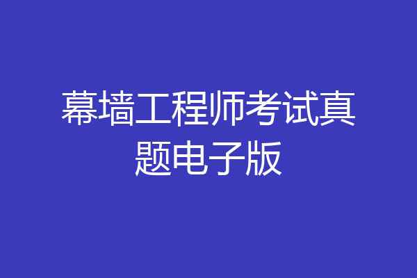 幕墙工程师考试真题电子版