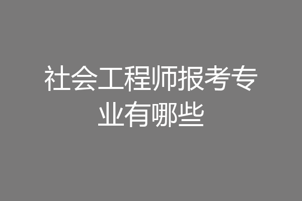 社会工程师报考专业有哪些