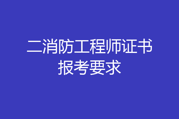 二消防工程师证书报考要求