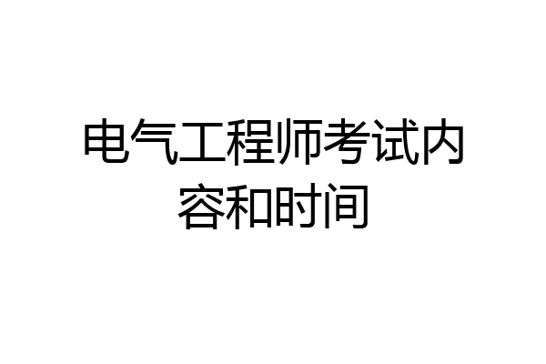 电气工程师考试内容和时间