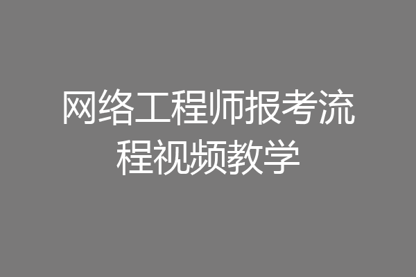 网络工程师报考流程视频教学