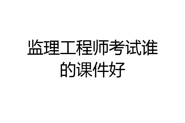 监理工程师考试谁的课件好
