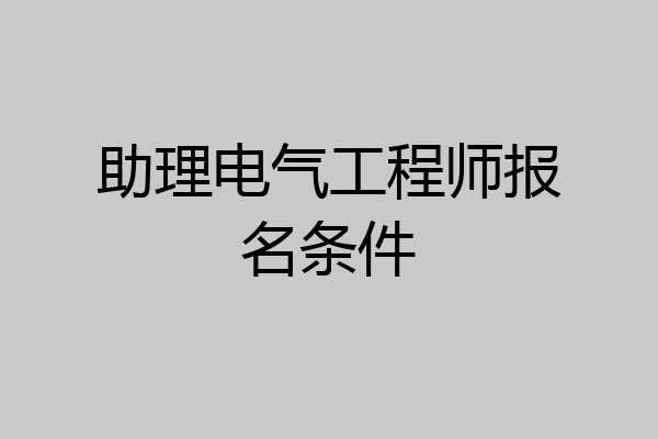 助理电气工程师报名条件